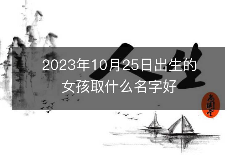 2023年10月25日出生的女孩取什么名字好