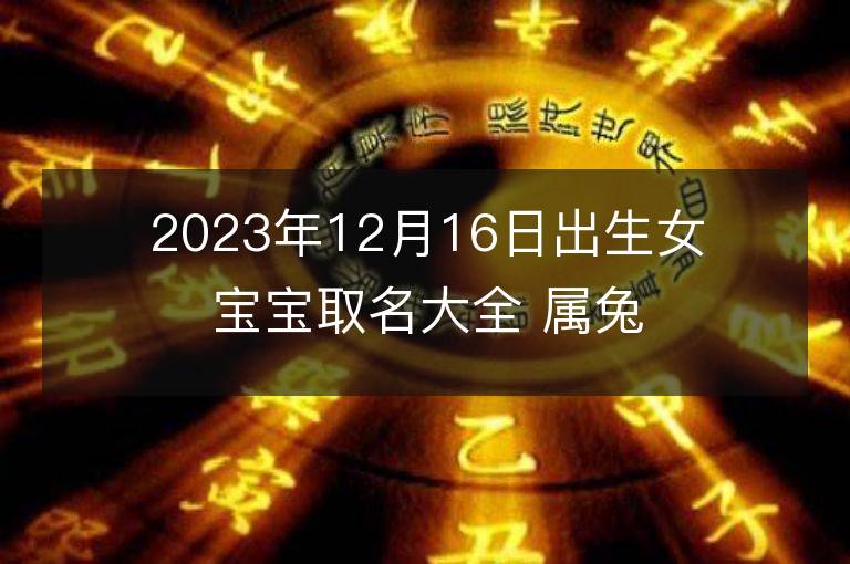 2023年12月16日出生女宝宝取名大全 属兔女孩大方的名字