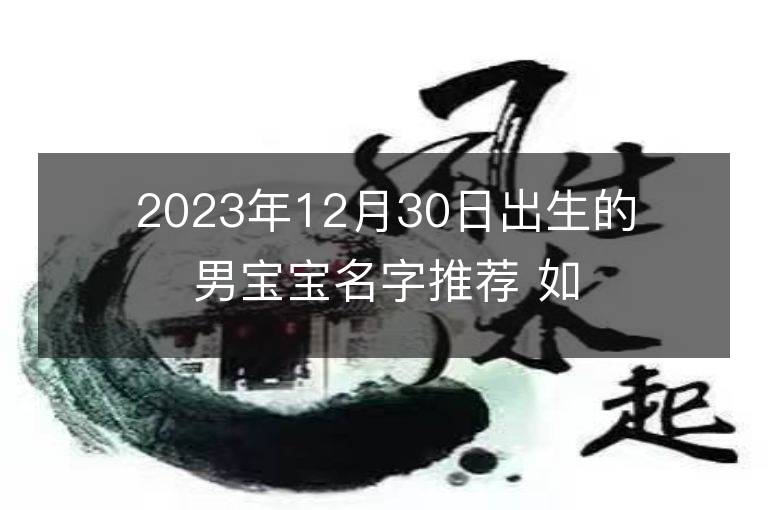 2023年12月30日出生的男宝宝名字推荐 如何起名