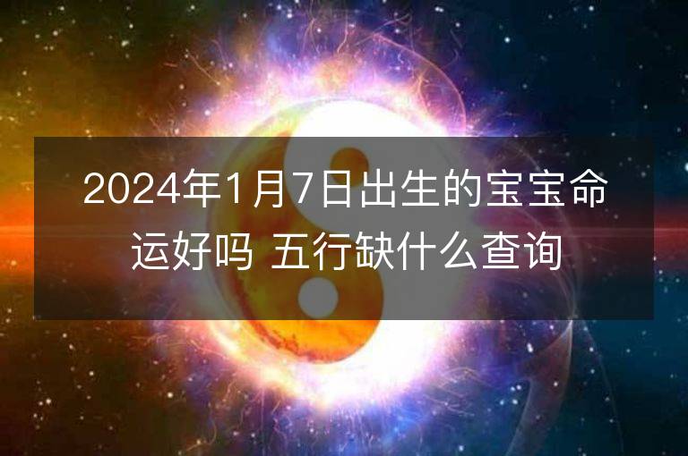 2024年1月7日出生的宝宝命运好吗 五行缺什么查询