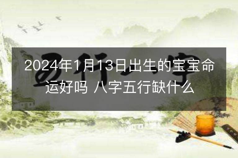 2024年1月13日出生的宝宝命运好吗 八字五行缺什么