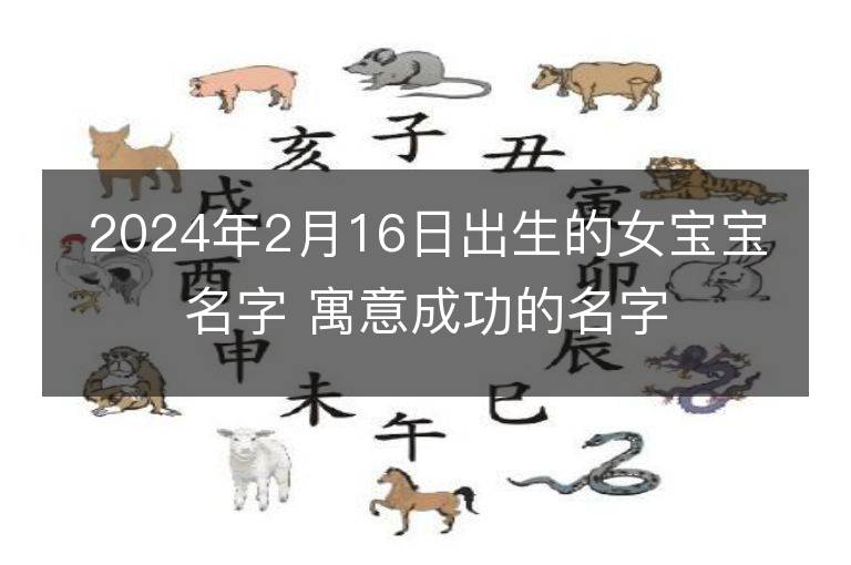 2024年2月16日出生的女宝宝名字 寓意成功的名字