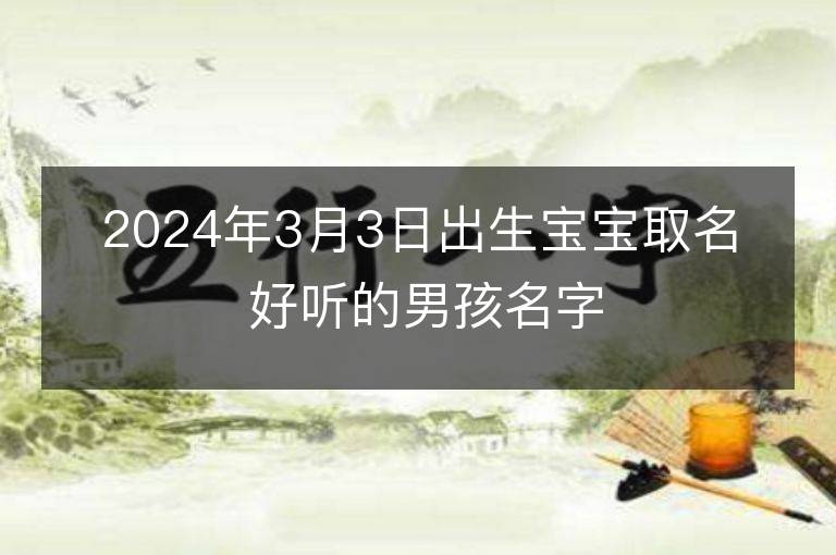 2024年3月3日出生宝宝取名 好听的男孩名字