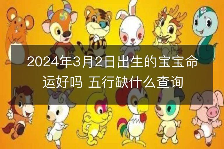 2024年3月2日出生的宝宝命运好吗 五行缺什么查询