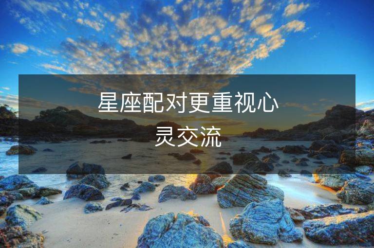 星座配对更重视心灵交流