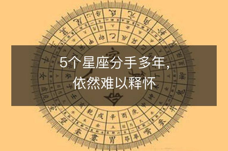 5个星座分手多年，依然难以释怀