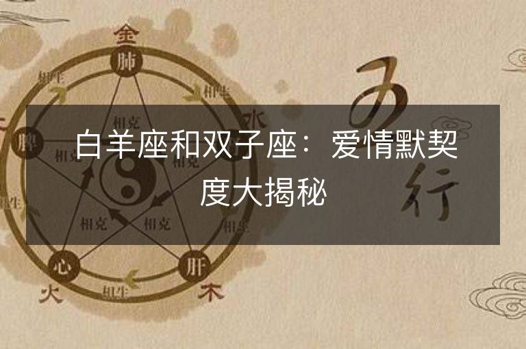 白羊座和双子座：爱情默契度大揭秘