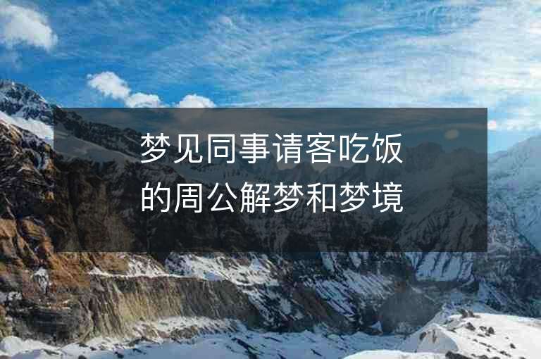 梦见同事请客吃饭的周公解梦和梦境解析