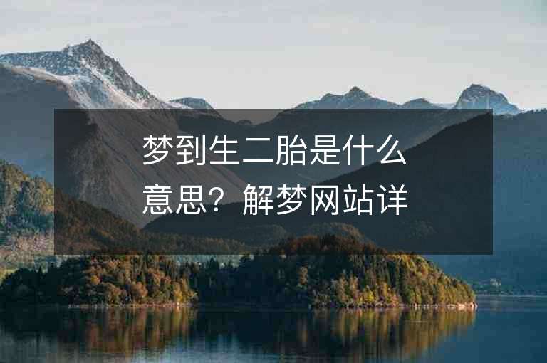 梦到生二胎是什么意思？解梦网站详细解析