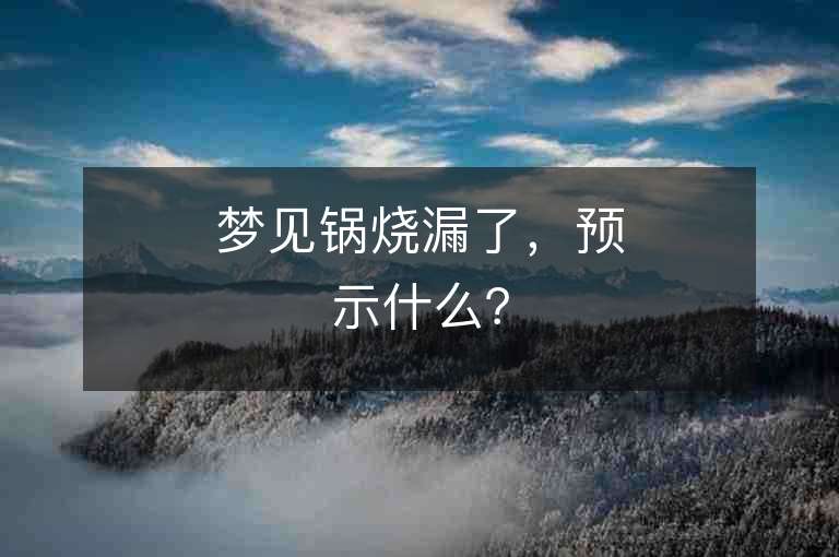 梦见锅烧漏了，预示什么？