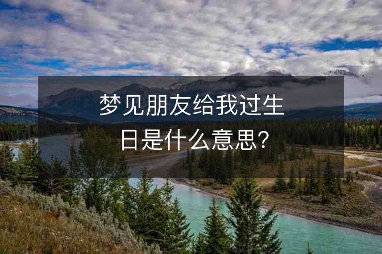 梦见朋友给我过生日是什么意思？