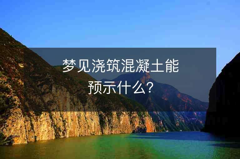 梦见浇筑混凝土能预示什么？