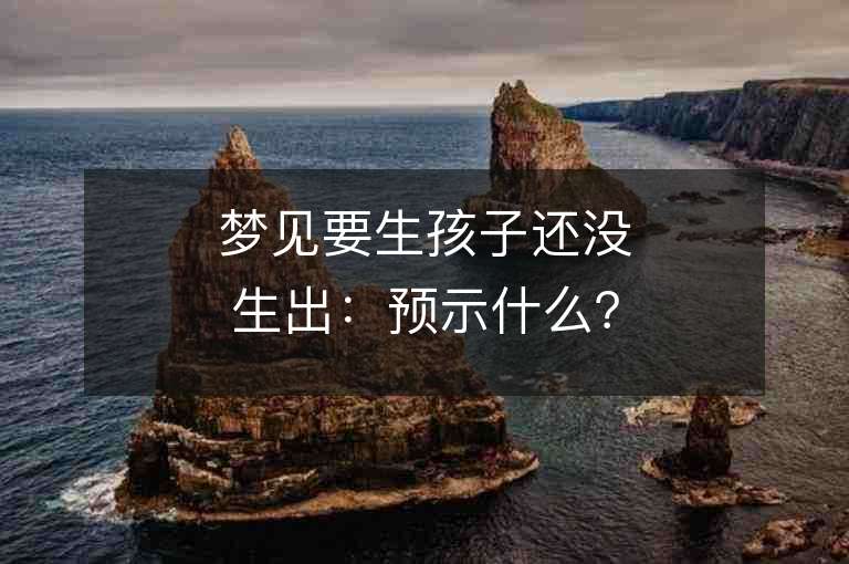 梦见要生孩子还没生出：预示什么？