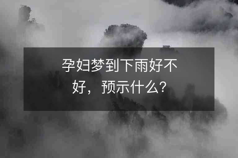 孕妇梦到下雨好不好，预示什么？