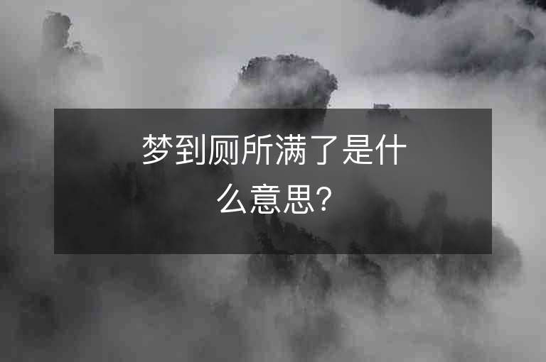 梦到厕所满了是什么意思？