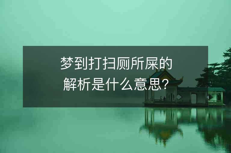 梦到打扫厕所屎的解析是什么意思？