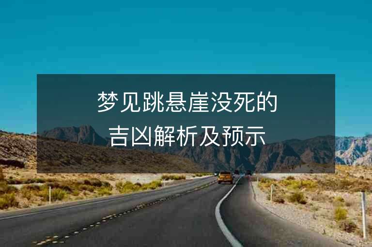 梦见跳悬崖没死的吉凶解析及预示