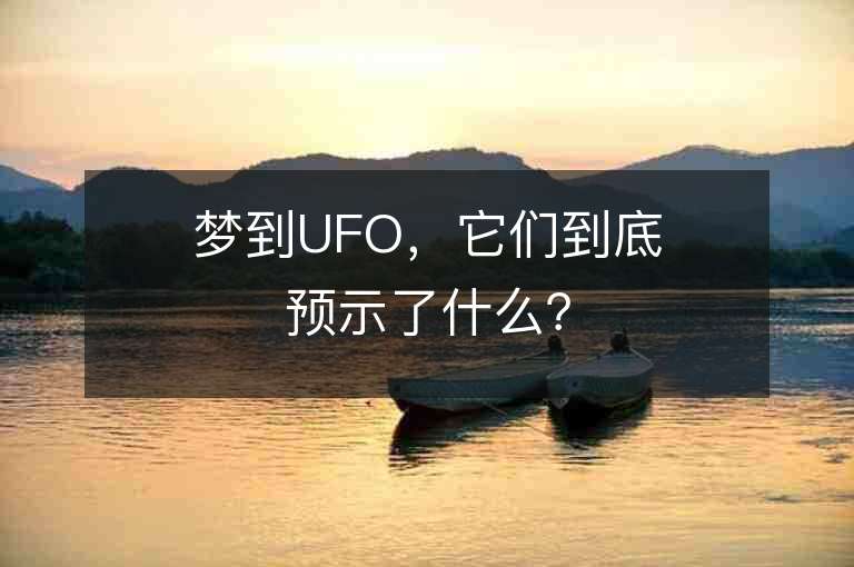 梦到UFO，它们到底预示了什么？