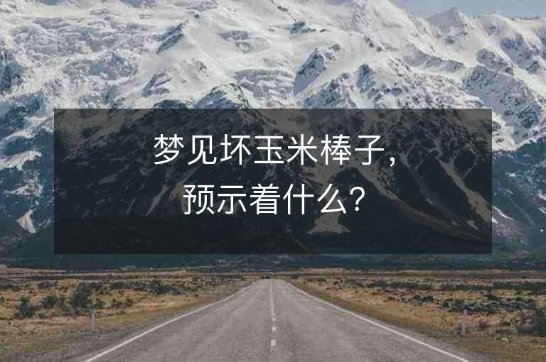 梦见坏玉米棒子，预示着什么？