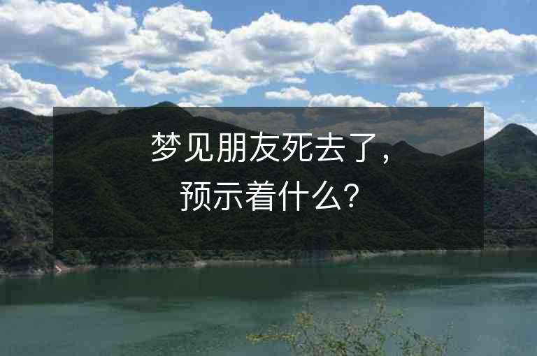 梦见朋友死去了，预示着什么？