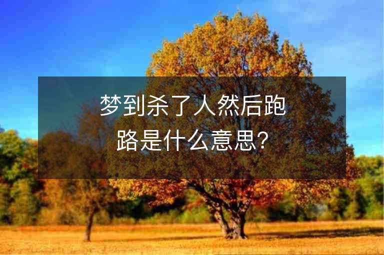 梦到杀了人然后跑路是什么意思？