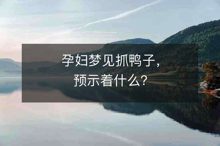 孕妇梦见抓鸭子，预示着什么？