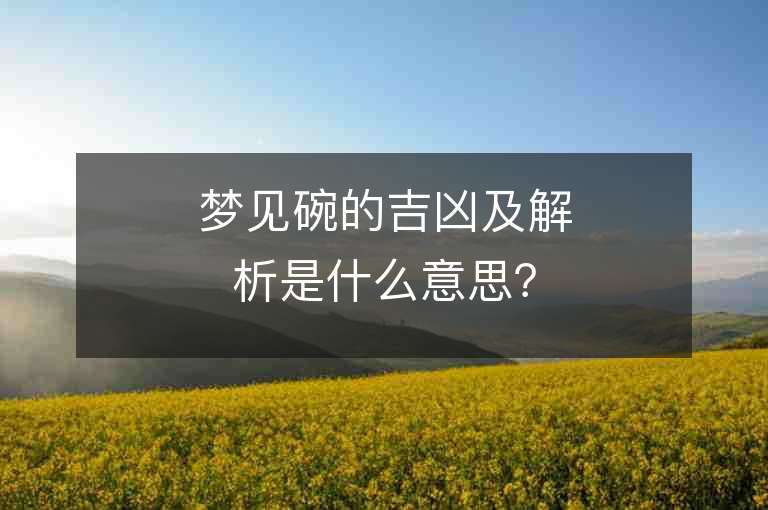 梦见碗的吉凶及解析是什么意思？