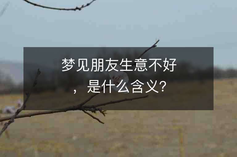 梦见朋友生意不好，是什么含义？