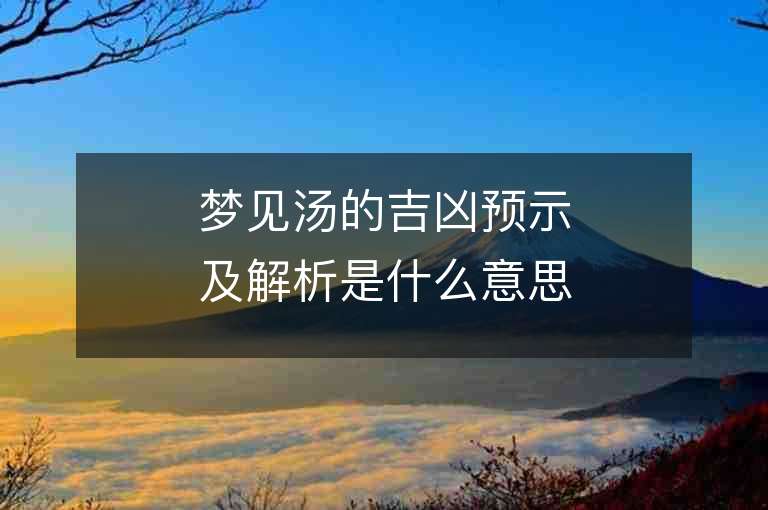 梦见汤的吉凶预示及解析是什么意思？