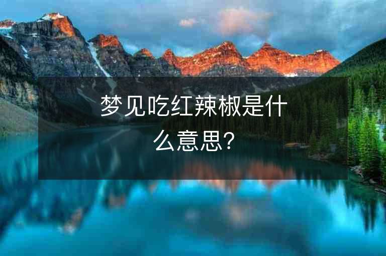 梦见吃红辣椒是什么意思？