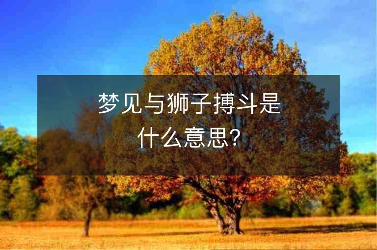 梦见与狮子搏斗是什么意思？