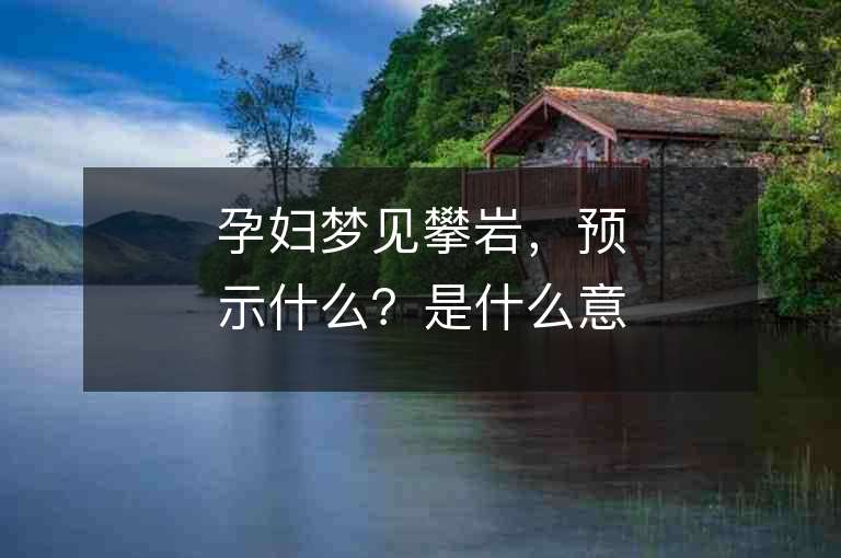 孕妇梦见攀岩，预示什么？是什么意思？