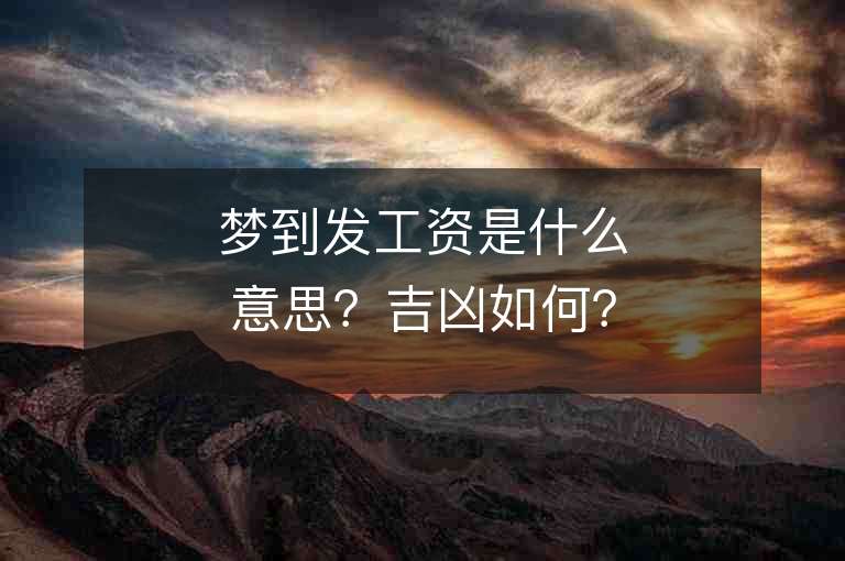 梦到发工资是什么意思？吉凶如何？