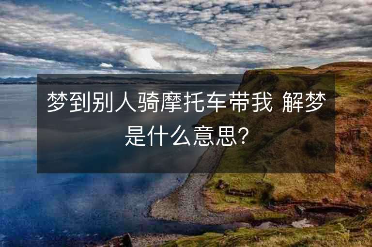 梦到别人骑摩托车带我 解梦是什么意思？