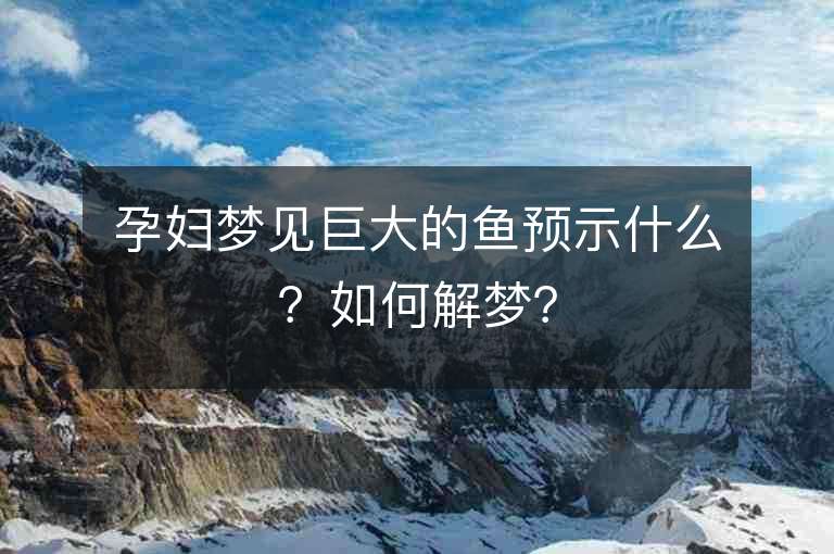 孕妇梦见巨大的鱼预示什么？如何解梦？