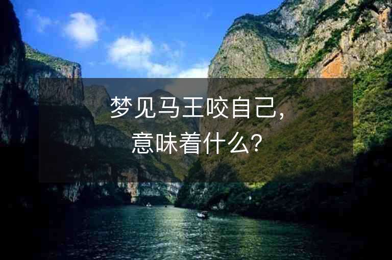 梦见马王咬自己，意味着什么？