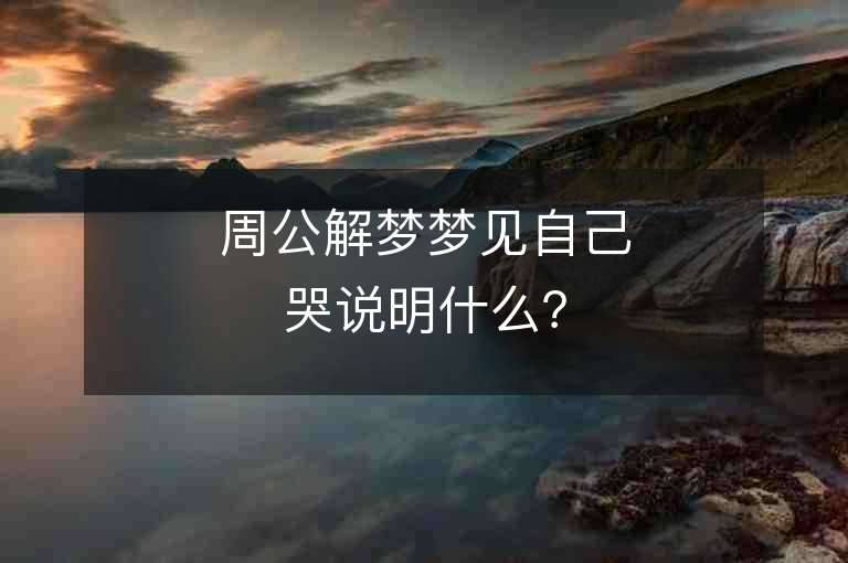 周公解梦梦见自己哭说明什么？