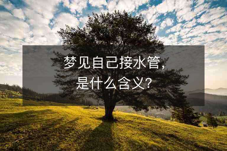 梦见自己接水管，是什么含义？