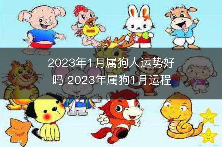 2023年1月属狗人运势好吗 2023年属狗1月运程如何