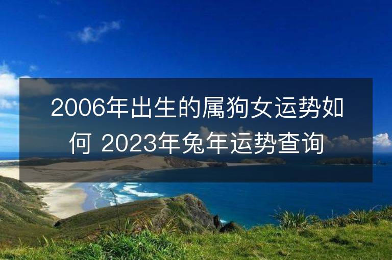 2006年出生的属狗女运势如何 2023年兔年运势查询