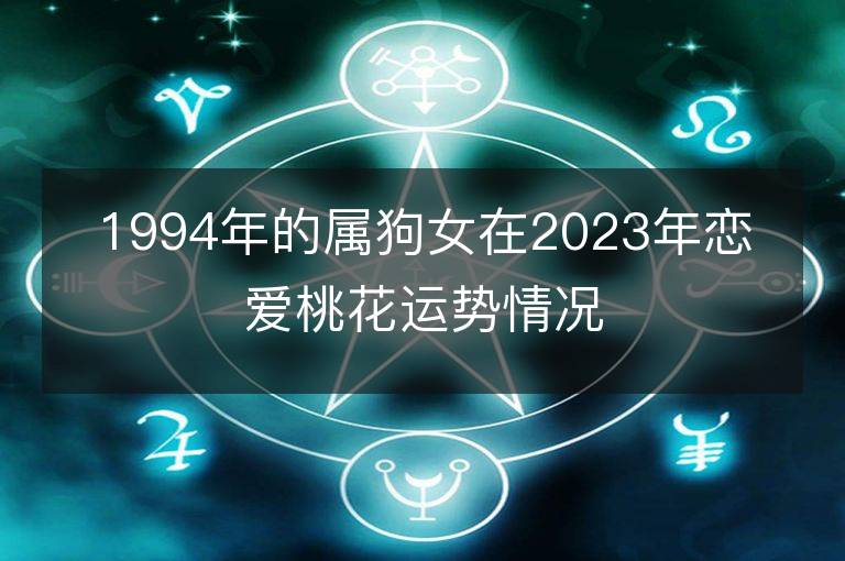 1994年的属狗女在2023年恋爱桃花运势情况