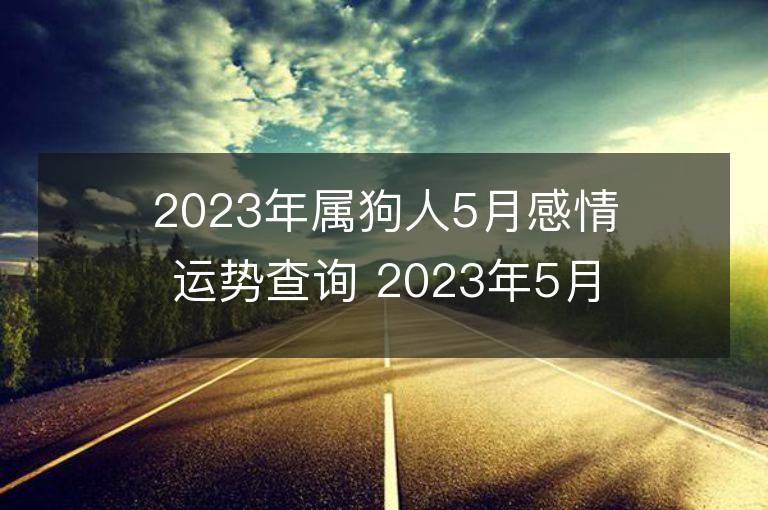 2023年属狗人5月感情运势查询 2023年5月属狗爱情运程详解