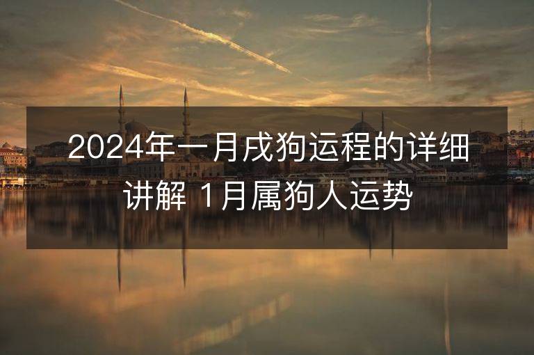 2024年一月戌狗运程的详细讲解 1月属狗人运势