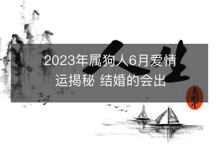 2023年属狗人6月爱情运揭秘 结婚的会出轨吗