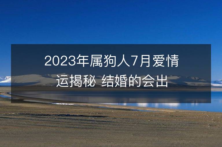 2023年属狗人7月爱情运揭秘 结婚的会出轨吗