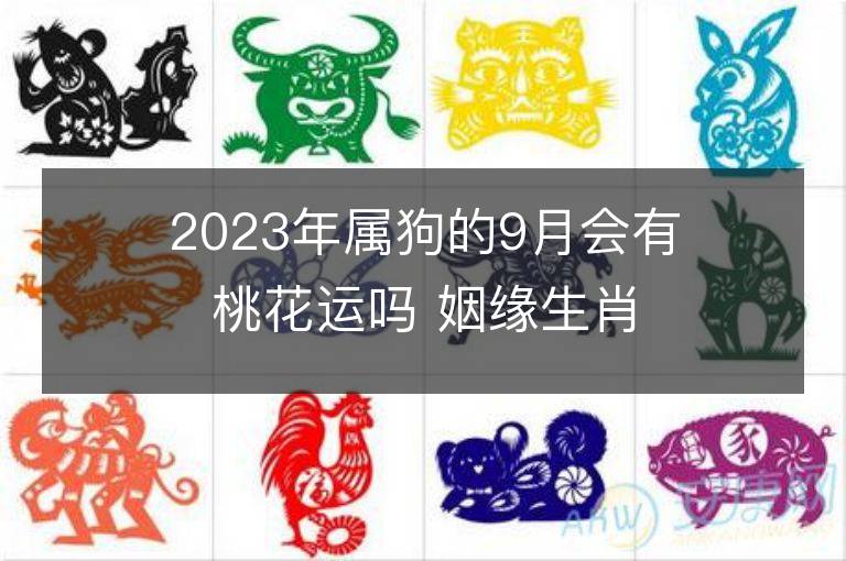 2023年属狗的9月会有桃花运吗 姻缘生肖是谁