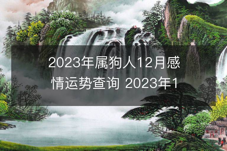 2023年属狗人12月感情运势查询 2023年12月属狗爱情运程详解