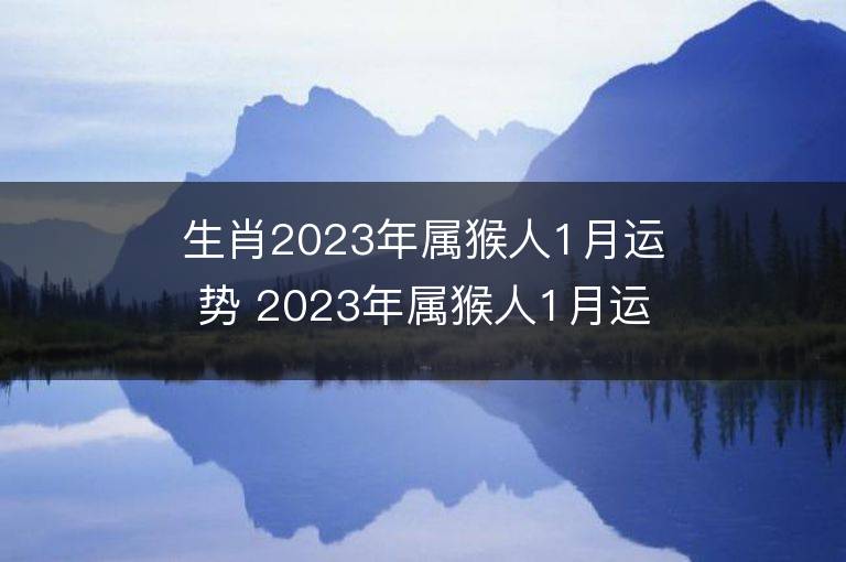 生肖2023年属猴人1月运势 2023年属猴人1月运程如何