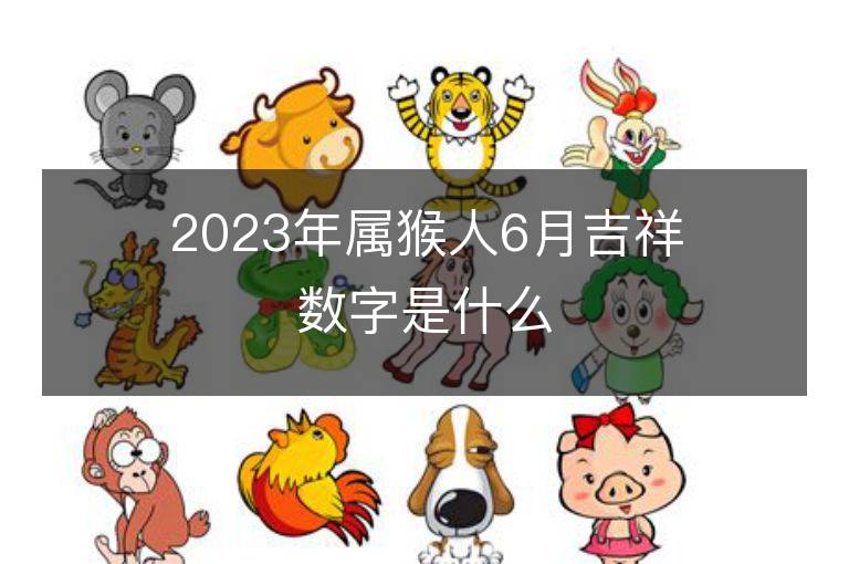 2023年属猴人6月吉祥数字是什么