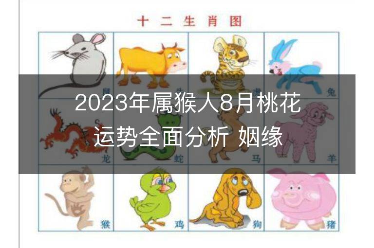 2023年属猴人8月桃花运势全面分析 姻缘情况如何